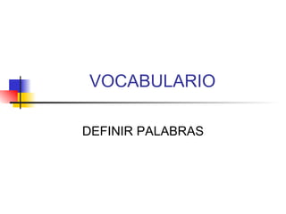 VOCABULARIO
DEFINIR PALABRAS
 