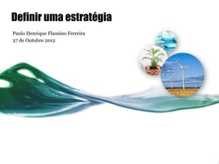 Definir uma estratégia
Paulo Henrique Flausino Ferreira
27 de Outubro 2012
 