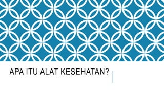 APA ITU ALAT KESEHATAN?
 