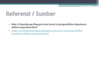 • http://irpantips4u.blogspot.com/2012/11/pengambilan-keputusan-
dalam-organisasi.html
• .http://myblogsoniaregina.blogspot.com/2013/04/pengambilan-
keputusan-dalam-organisasi.html
 