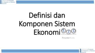 Definisi dan
Komponen Sistem
Ekonomi
 