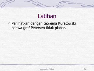 Matematika Diskrit 74
Latihan
Perlihatkan dengan teorema Kuratowski
bahwa graf Petersen tidak planar.
 