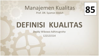 Manajemen Kualitas
Prof. DR. Syamsir Abduh
DEFINISI KUALITAS
Deddy Wibowo Adhinugroho
122121514
85
 