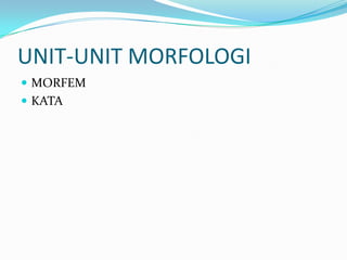 UNIT-UNIT MORFOLOGI
 MORFEM
 KATA
 