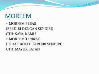 MORFEM
 MORFEM BEBAS
(BERDIRI DENGAN SENDIRI)
CTH: SAYA, KAMU
 MORFEM TERIKAT
( TIDAK BOLEH BERDIRI SENDIRI)
CTH: MAYUR,...