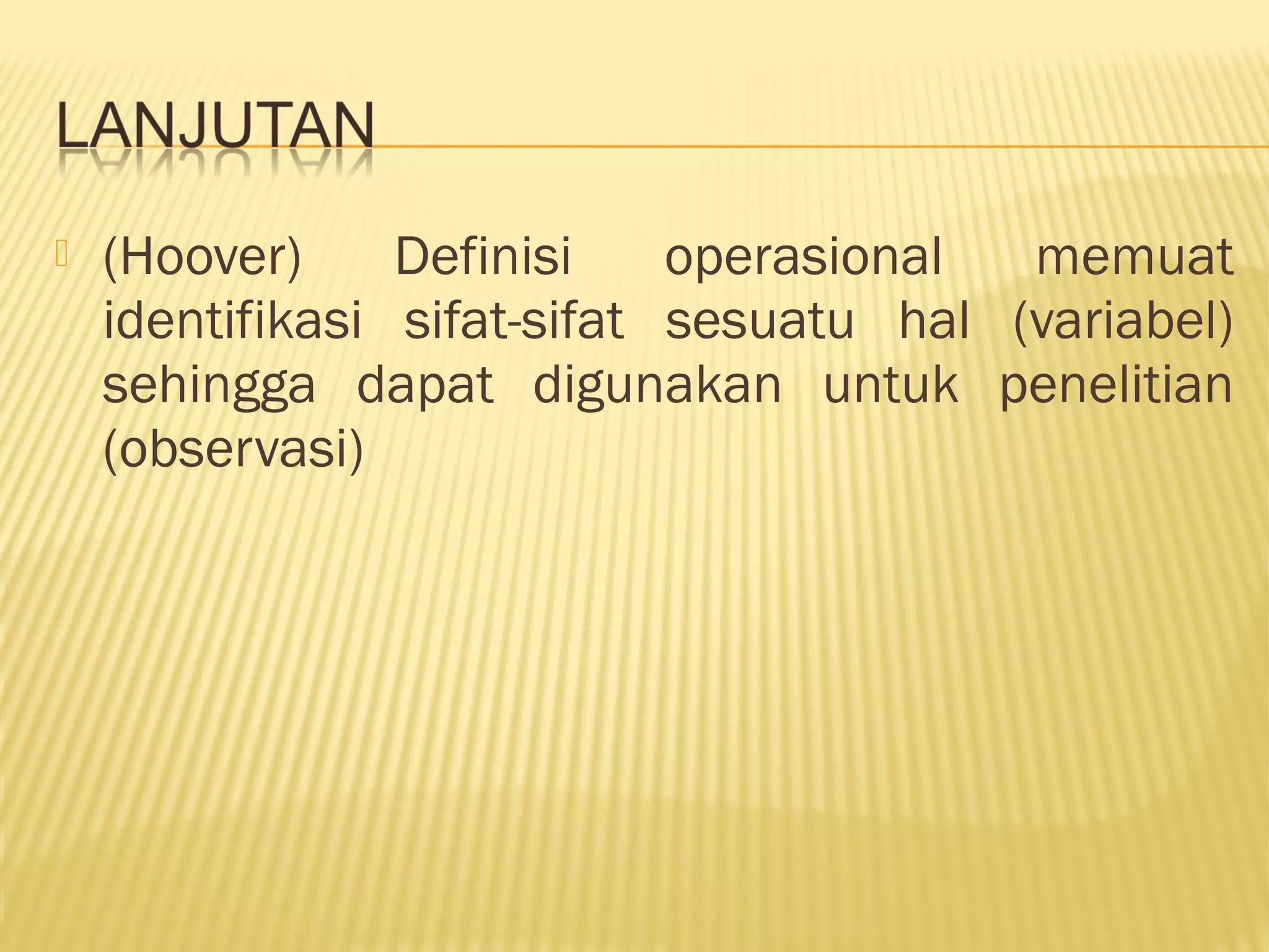  (Hoover) Definisi operasional memuat
identifikasi sifat-sifat sesuatu hal (variabel)
sehingga dapat digunakan untuk penelitian
(observasi)
 
