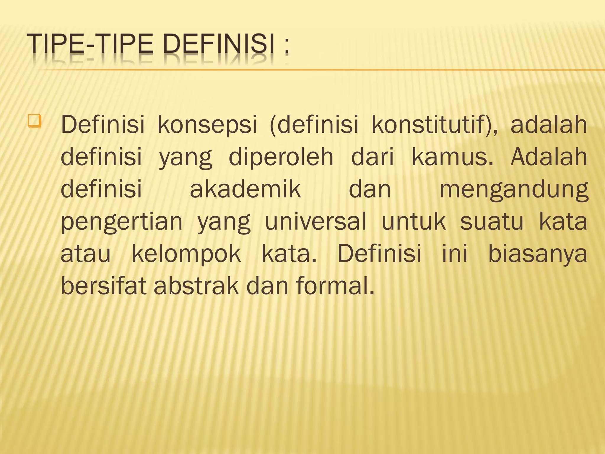  Definisi konsepsi (definisi konstitutif), adalah
definisi yang diperoleh dari kamus. Adalah
definisi akademik dan mengandung
pengertian yang universal untuk suatu kata
atau kelompok kata. Definisi ini biasanya
bersifat abstrak dan formal.
 