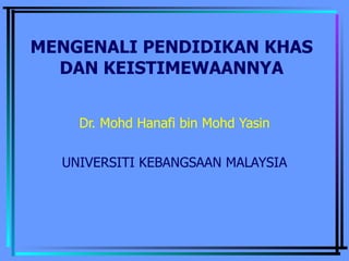 MENGENALI PENDIDIKAN KHAS DAN KEISTIMEWAANNYA Dr. Mohd Hanafi bin Mohd Yasin UNIVERSITI KEBANGSAAN MALAYSIA 