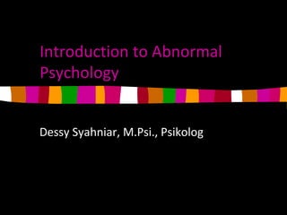 Introduction to Abnormal
Psychology
Dessy Syahniar, M.Psi., Psikolog
 