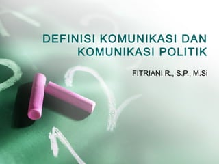 DEFINISI KOMUNIKASI DAN
KOMUNIKASI POLITIK
FITRIANI R., S.P., M.Si
 