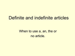 Definite and indefinite articles When to use a, an, the or  no article.  