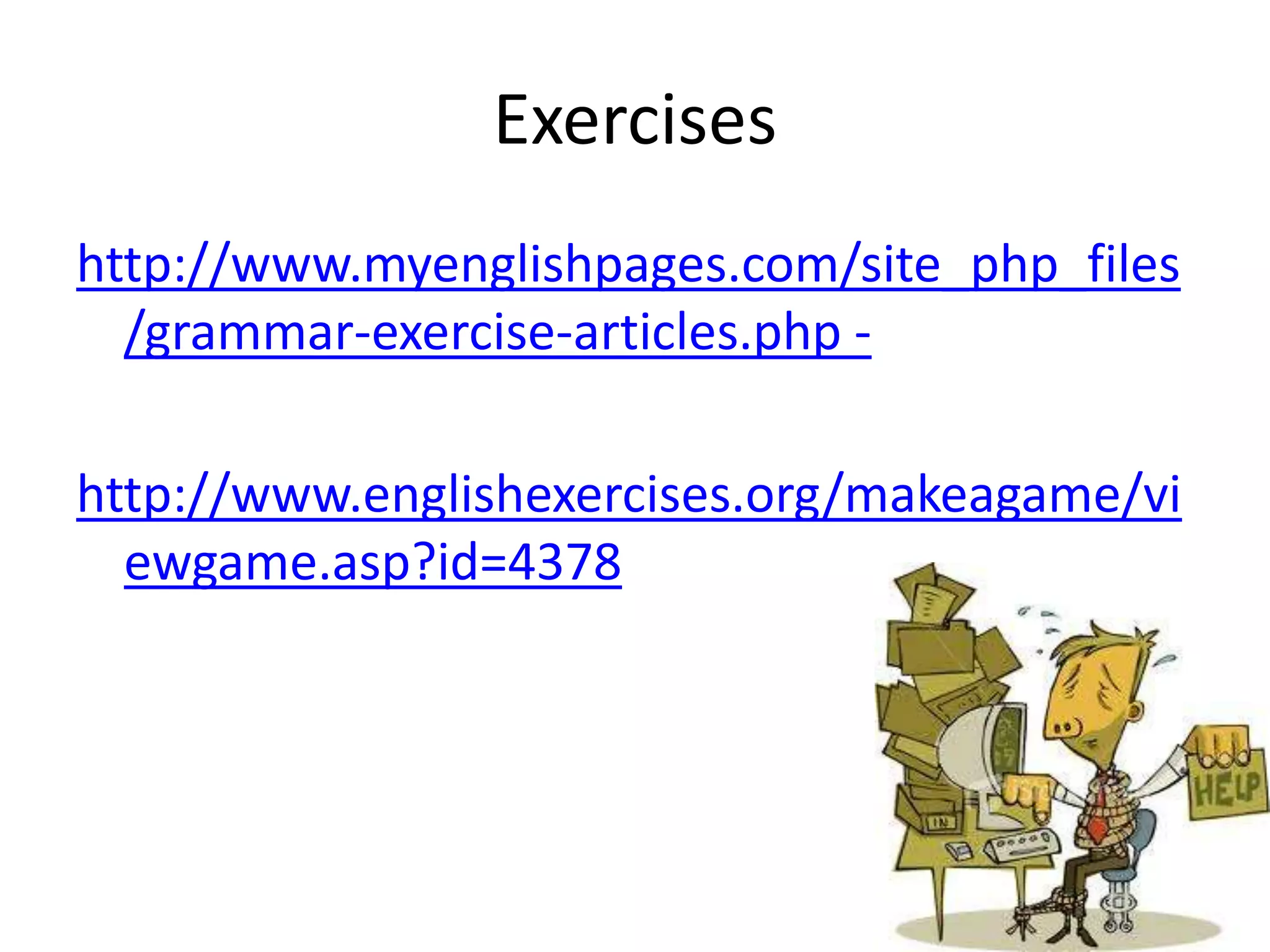 Exercises
http://www.myenglishpages.com/site_php_files
  /grammar-exercise-articles.php -

http://www.englishexercises.org/makeagame/vi
  ewgame.asp?id=4378
 