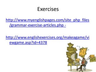 Exercises
http://www.myenglishpages.com/site_php_files
  /grammar-exercise-articles.php -

http://www.englishexercises.org...