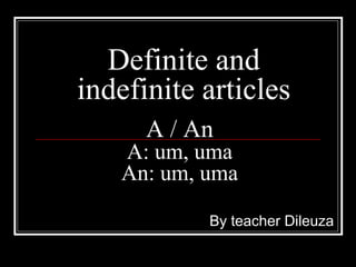 Definite and
indefinite articles
By teacher Dileuza
A / An
A: um, uma
An: um, uma
 