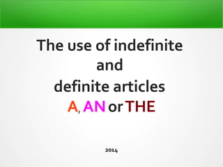 The use of indefinite 
and 
definite articles 
A, AN or THE 
2014 
 