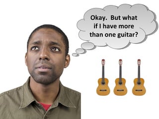Okay. But what
 if I have more
than one guitar?
 