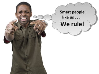 Smart people
 like us . . .
We rule!
 