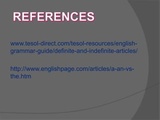 www.tesol-direct.com/tesol-resources/english-
grammar-guide/definite-and-indefinite-articles/
http://www.englishpage.com/articles/a-an-vs-
the.htm
 