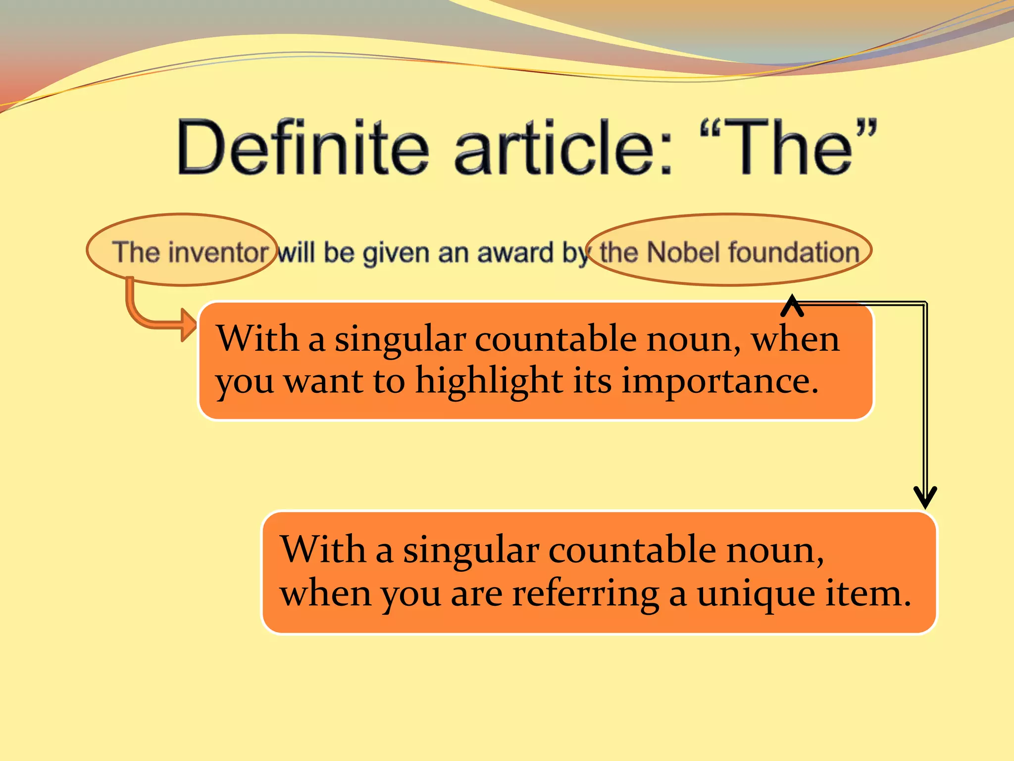 With a singular countable noun, when
you want to highlight its importance.



   With a singular countable noun,
   when you are referring a unique item.
 