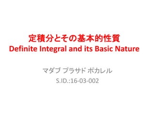 定積分とその基本的性質
Definite Integral and its Basic Nature
マダブ プラサド ポカレル
S.ID.:16-03-002
 