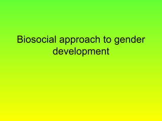 Biosocial approach to gender 
development 
 