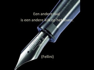 Een andere taal  is een andere kijk op het leven. (Fellini) 
