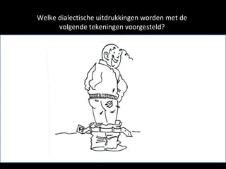 Welke dialectische uitdrukkingen worden met de volgende tekeningen voorgesteld? 