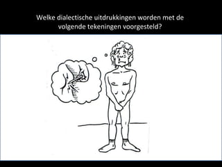 Welke dialectische uitdrukkingen worden met de volgende tekeningen voorgesteld? 