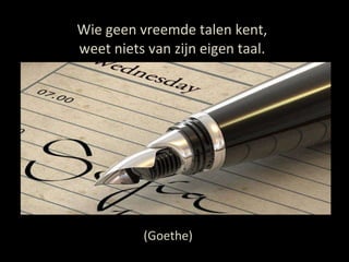 Wie geen vreemde talen kent, weet niets van zijn eigen taal. (Goethe) 