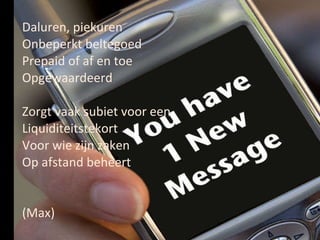 Daluren, piekuren Onbeperkt beltegoed Prepaid of af en toe Opgewaardeerd   Zorgt vaak subiet voor een Liquiditeitstekort Voor wie zijn zaken  Op afstand beheert (Max) 