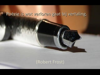 Poëzie is wat verloren gaat bij vertaling. (Robert Frost) 