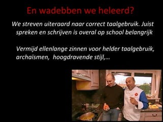 En wadebben we heleerd? We streven uiteraard naar correct taalgebruik. Juist spreken en schrijven is overal op school belangrijk  Vermijd ellenlange zinnen voor helder taalgebruik, archaïsmen,  hoogdravende stijl,…  