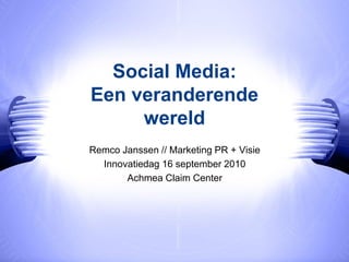 Social Media:
Een veranderende
     wereld
Remco Janssen // Marketing PR + Visie
  Innovatiedag 16 september 2010
       Achmea Claim Center
 