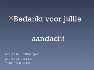 Bedankt voor jullie  aandacht . Marlieke Branbergen Marliesa Cnossen Anne Diepeveen 