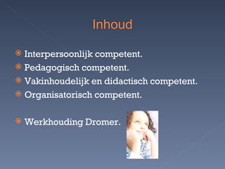 Interpersoonlijk competent. Pedagogisch competent. Vakinhoudelijk en didactisch competent. Organisatorisch competent. Werkhouding Dromer. 