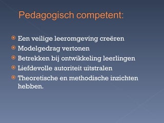 Een veilige leeromgeving creëren Modelgedrag vertonen Betrekken bij ontwikkeling leerlingen Liefdevolle autoriteit uitstralen Theoretische en methodische inzichten hebben. 