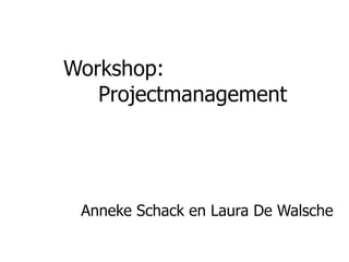 Workshop: Projectmanagement Anneke Schack en Laura De Walsche 