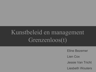 Kunstbeleid en management Grenzenloos(t) Eline Bezemer Lien Cox Jessie Van Tricht Liesbeth Wouters 