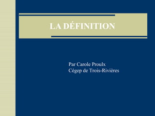 LA DÉFINITION
Par Carole Proulx
Cégep de Trois-Rivières
 