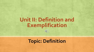 Unit II: Definition and
Exemplification
Topic: Definition
 