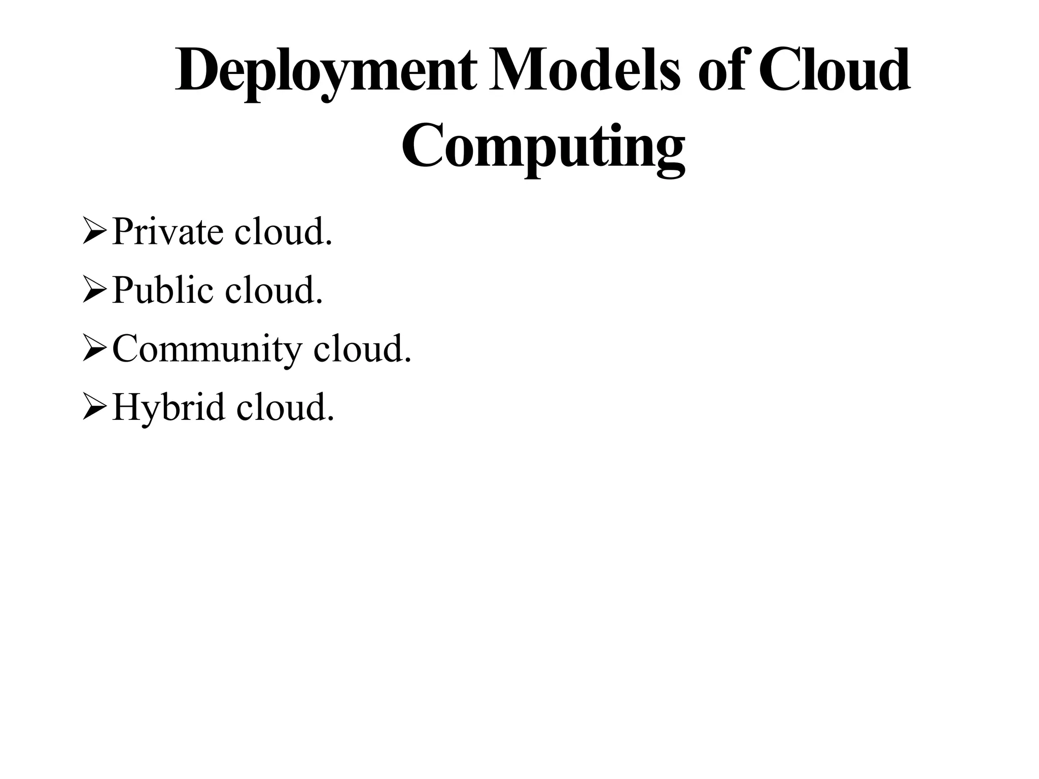 Deployment Models of Cloud
Computing
Private cloud.
Public cloud.
Community cloud.
Hybrid cloud.
 