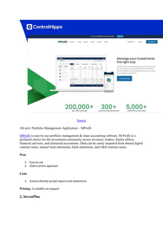 Source
Alt-text: Portfolio Management Application – MProfit
MProfit is easy-to-use portfolio management & share accounting software. M Profit is a
preferred choice for the investment community across investors, traders, family offices,
financial advisors, and chartered accountants. Data can be easily imported from shared digital
contract notes, mutual fund statements, bank statements, and F&O contract notes.
Pros
1. Easy to use
2. Client-centric approach
Cons
1. Cannot directly accept reports and statements
Pricing: Available on request
2. InvestPlus
 