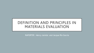 DEFINITION AND PRINCIPLES IN
MATERIALS EVALUATION
RAPORTER : Mercy Janiola and Jacque Rio Garcia
 