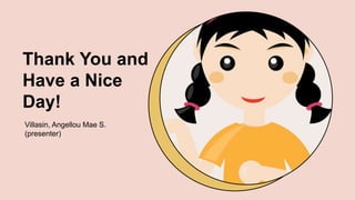 Thank You and
Have a Nice
Day!
Villasin, Angellou Mae S.
(presenter)
 