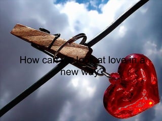 How can we look at love in a new way? 