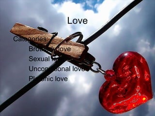 Love Categories: Brotherly love Sexual love Unconditional love Platonic love 