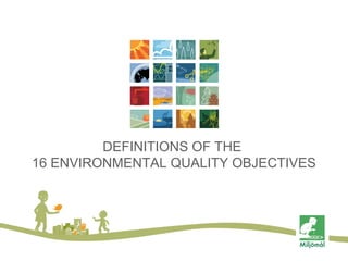 DEFINITIONS OF THE
16 ENVIRONMENTAL QUALITY OBJECTIVES

 