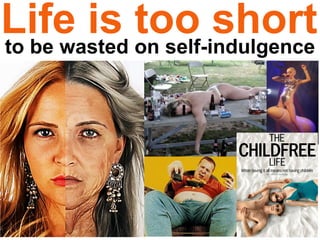 Life is too shortto be wasted on self-indulgence
 