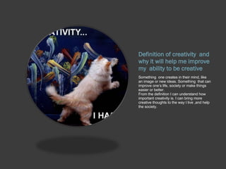 Definition of creativity  and why it will help me improve my  ability to be creative ,[object Object]