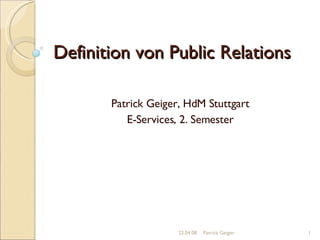 Definition von Public Relations Patrick Geiger, HdM Stuttgart E-Services, 2. Semester 02.06.09 Patrick Geiger 